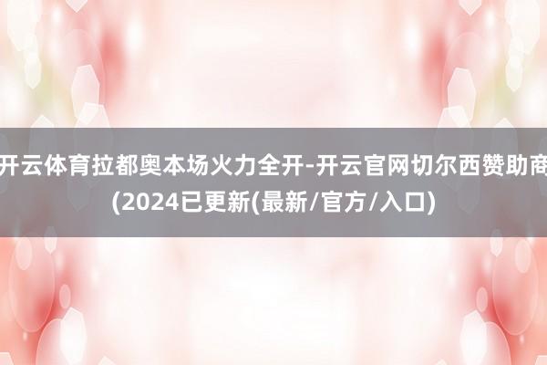 开云体育　　拉都奥本场火力全开-开云官网切尔西赞助商(2024已更新(最新/官方/入口)