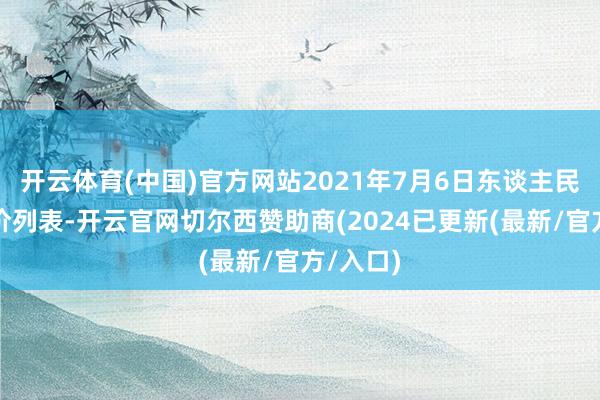 开云体育(中国)官方网站2021年7月6日东谈主民币中间价列表-开云官网切尔西赞助商(2024已更新(最新/官方/入口)